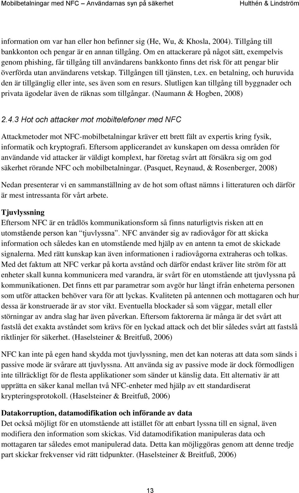 ex. en betalning, och huruvida den är tillgänglig eller inte, ses även som en resurs. Slutligen kan tillgång till byggnader och privata ägodelar även de räknas som tillgångar.