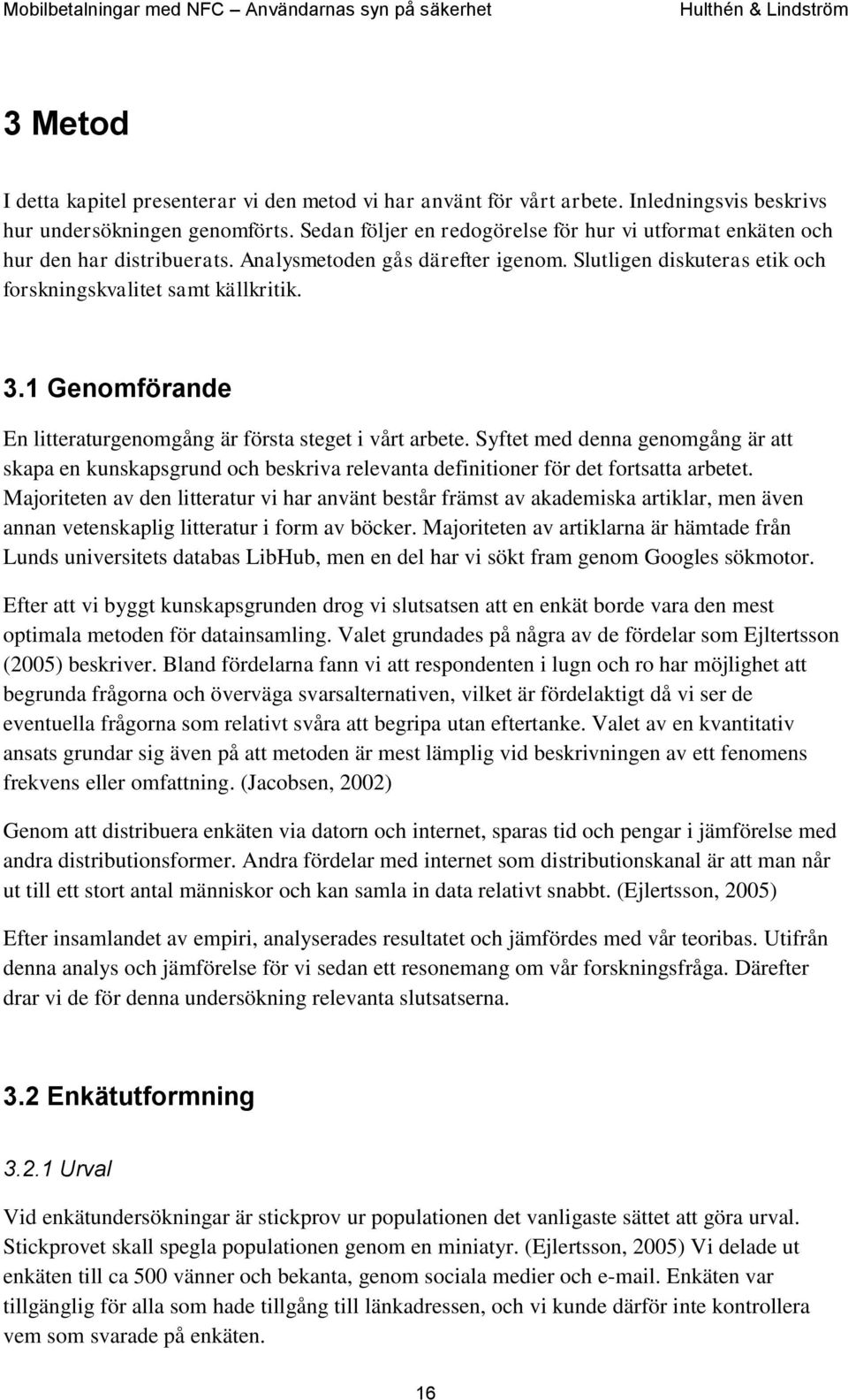 1 Genomförande En litteraturgenomgång är första steget i vårt arbete. Syftet med denna genomgång är att skapa en kunskapsgrund och beskriva relevanta definitioner för det fortsatta arbetet.