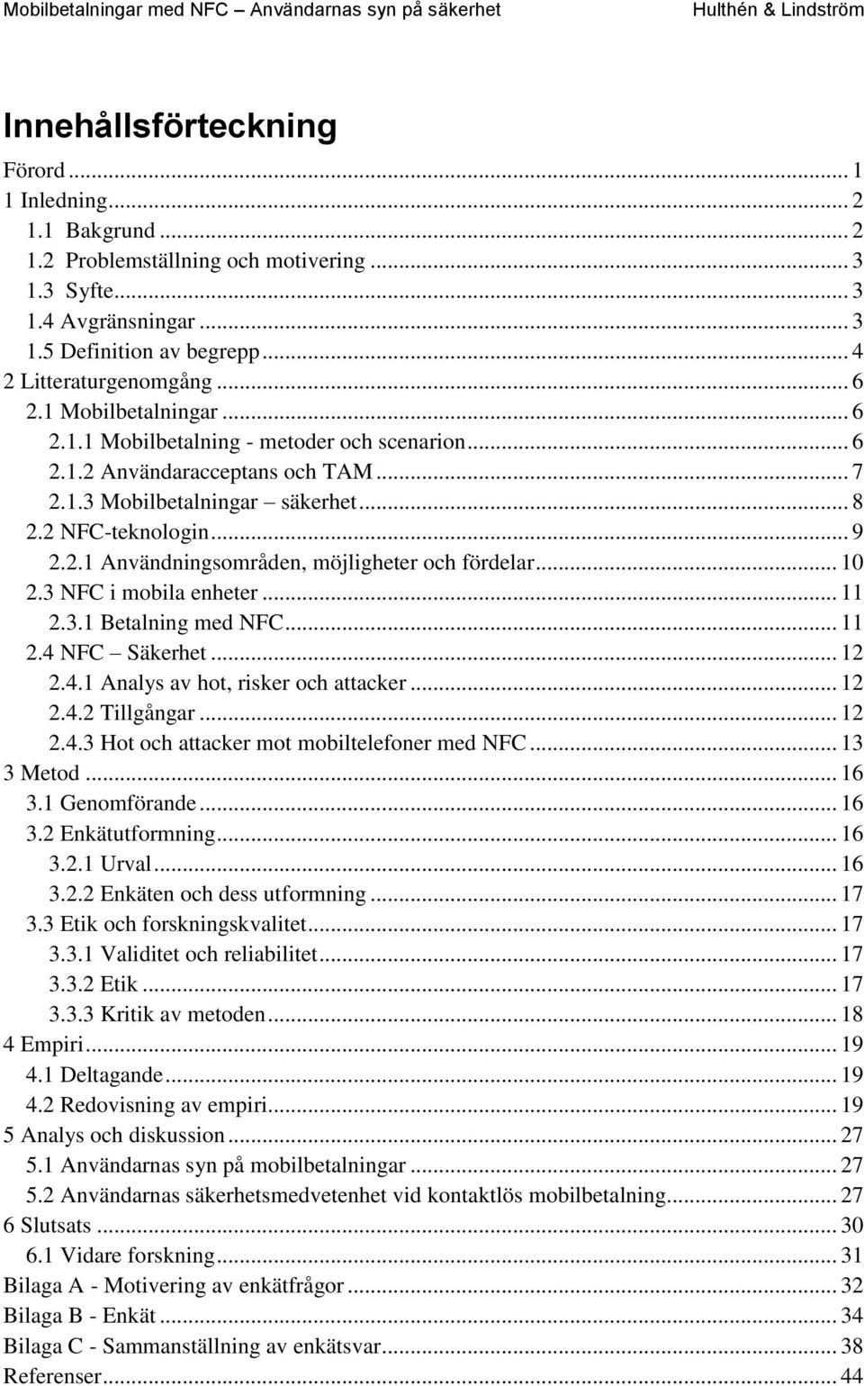 .. 10 2.3 NFC i mobila enheter... 11 2.3.1 Betalning med NFC... 11 2.4 NFC Säkerhet... 12 2.4.1 Analys av hot, risker och attacker... 12 2.4.2 Tillgångar... 12 2.4.3 Hot och attacker mot mobiltelefoner med NFC.