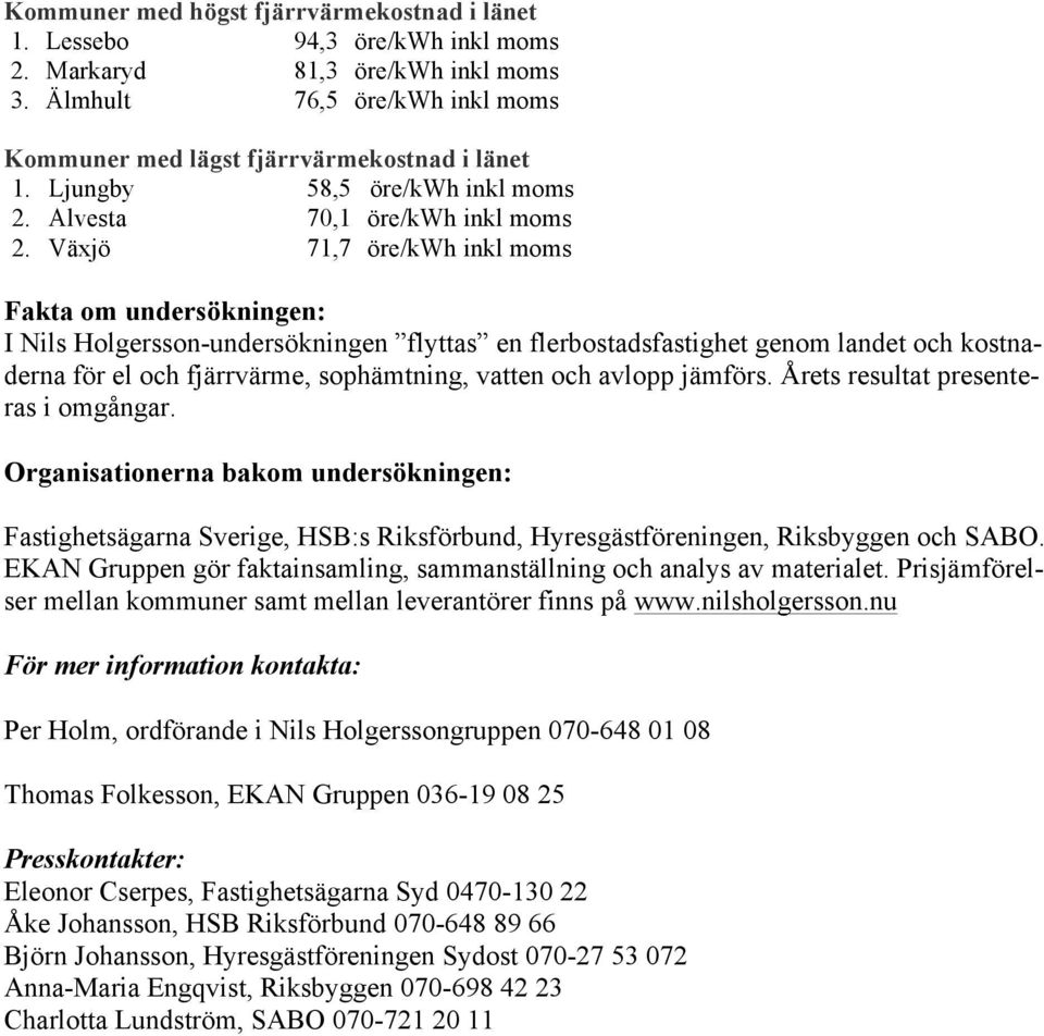 Växjö 71,7 öre/kwh inkl moms Fakta om undersökningen: I Nils Holgersson-undersökningen flyttas en flerbostadsfastighet genom landet och kostnaderna för el och fjärrvärme, sophämtning, vatten och