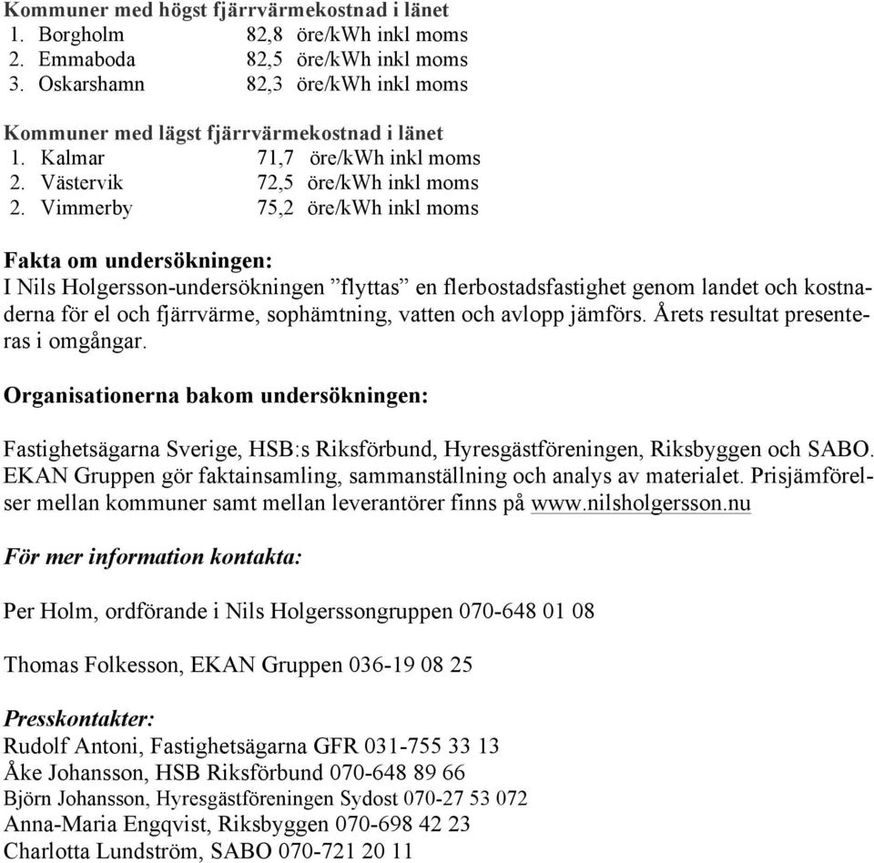 Vimmerby 75,2 öre/kwh inkl moms Fakta om undersökningen: I Nils Holgersson-undersökningen flyttas en flerbostadsfastighet genom landet och kostnaderna för el och fjärrvärme, sophämtning, vatten och