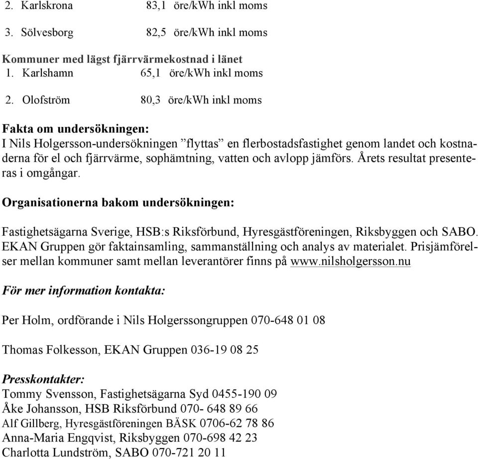 avlopp jämförs. Årets resultat presenteras i omgångar. Organisationerna bakom undersökningen: Fastighetsägarna Sverige, HSB:s Riksförbund, Hyresgästföreningen, Riksbyggen och SABO.