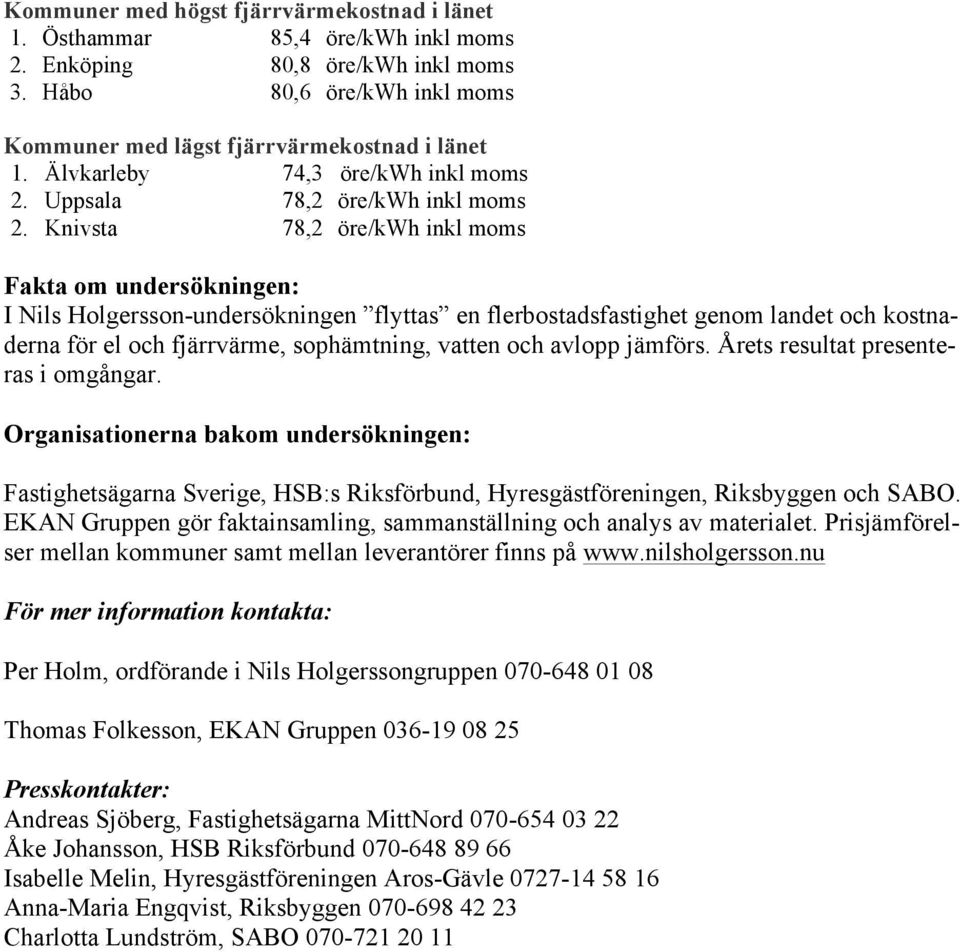 Knivsta 78,2 öre/kwh inkl moms Fakta om undersökningen: I Nils Holgersson-undersökningen flyttas en flerbostadsfastighet genom landet och kostnaderna för el och fjärrvärme, sophämtning, vatten och