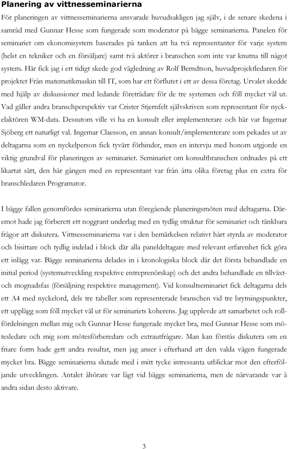 Panelen för seminariet om ekonomisystem baserades på tanken att ha två representanter för varje system (helst en tekniker och en försäljare) samt två aktörer i branschen som inte var knutna till