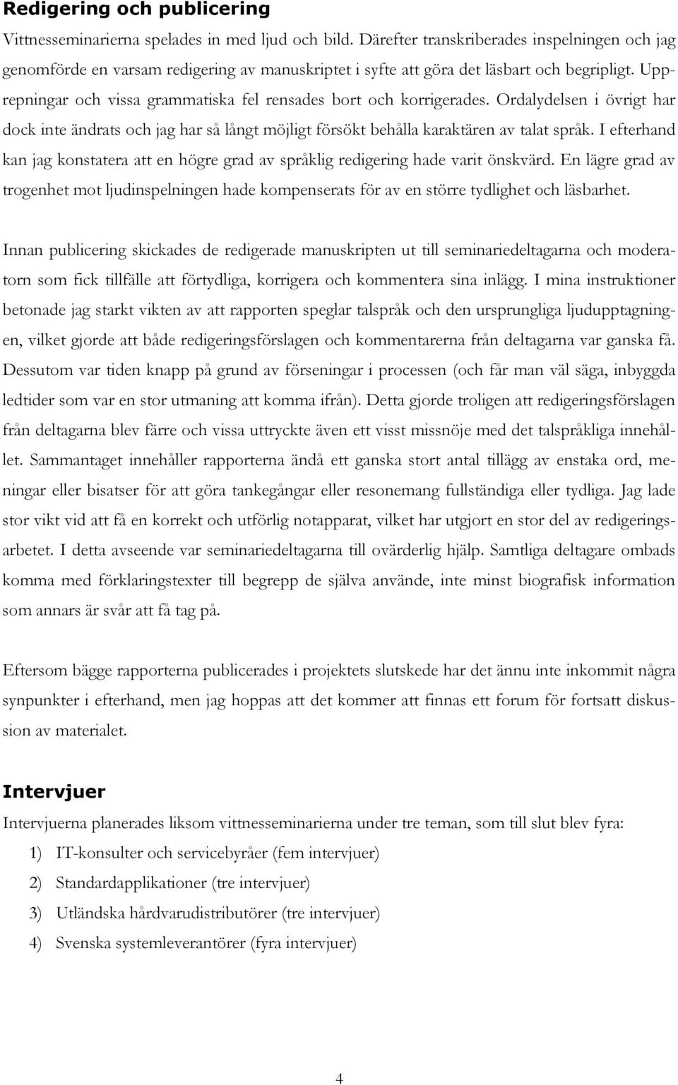 Upprepningar och vissa grammatiska fel rensades bort och korrigerades. Ordalydelsen i övrigt har dock inte ändrats och jag har så långt möjligt försökt behålla karaktären av talat språk.