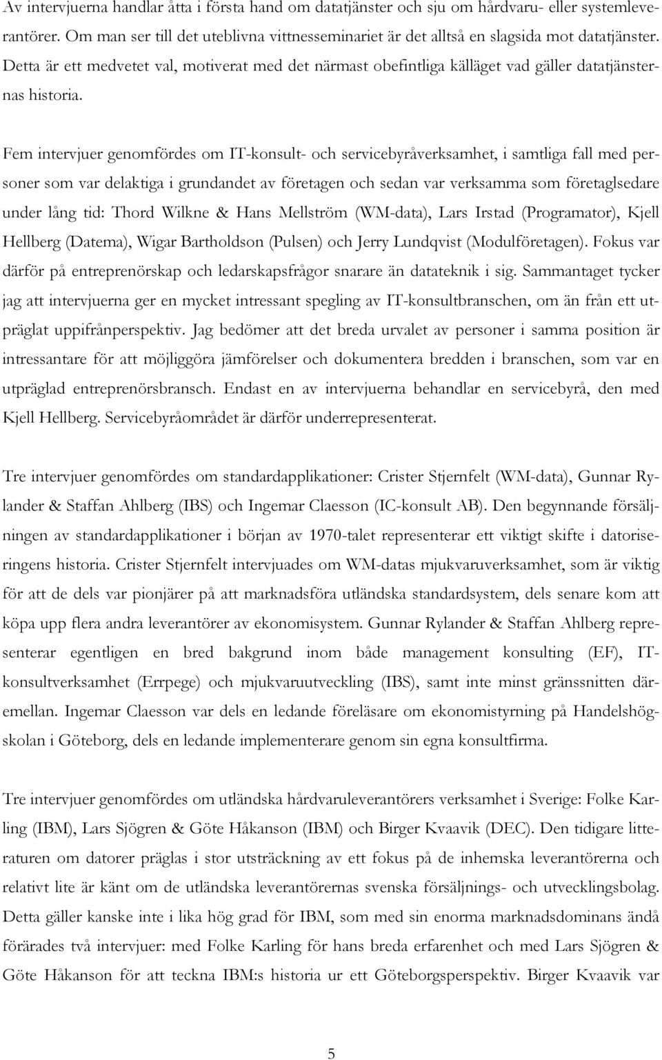 Fem intervjuer genomfördes om IT-konsult- och servicebyråverksamhet, i samtliga fall med personer som var delaktiga i grundandet av företagen och sedan var verksamma som företaglsedare under lång