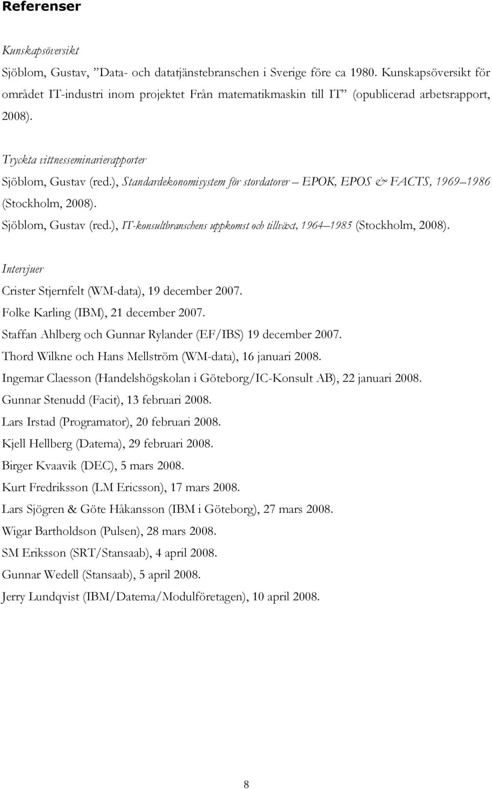 ), Standardekonomisystem för stordatorer EPOK, EPOS & FACTS, 1969 1986 (Stockholm, 2008). Sjöblom, Gustav (red.), IT-konsultbranschens uppkomst och tillväxt, 1964 1985 (Stockholm, 2008).