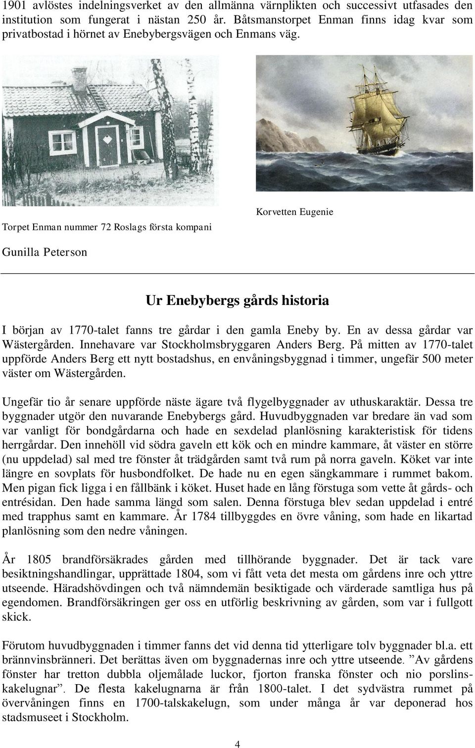 Torpet Enman nummer 72 Roslags första kompani Korvetten Eugenie Gunilla Peterson Ur Enebybergs gårds historia I början av 1770-talet fanns tre gårdar i den gamla Eneby by.