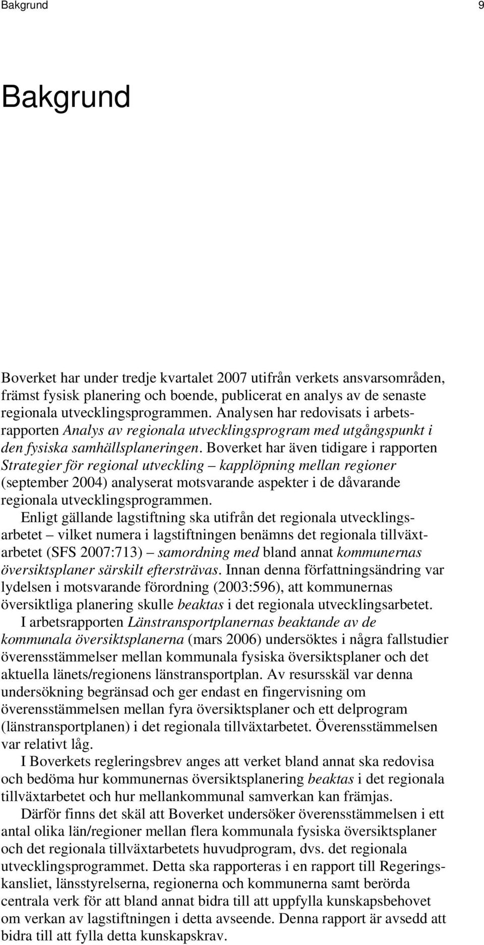 Boverket har även tidigare i rapporten Strategier för regional utveckling kapplöpning mellan regioner (september 2004) analyserat motsvarande aspekter i de dåvarande regionala utvecklingsprogrammen.