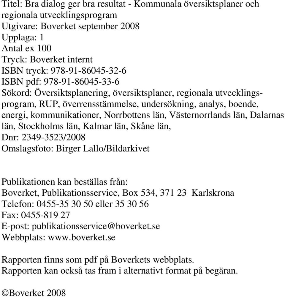Norrbottens län, Västernorrlands län, Dalarnas län, Stockholms län, Kalmar län, Skåne län, Dnr: 2349-3523/2008 Omslagsfoto: Birger Lallo/Bildarkivet Publikationen kan beställas från: Boverket,