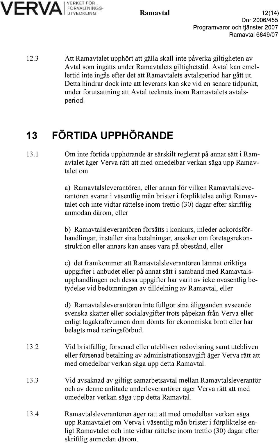 Detta hindrar dock inte att leverans kan ske vid en senare tidpunkt, under förutsättning att Avtal tecknats inom Ramavtalets avtalsperiod. 13 FÖRTIDA UPPHÖRANDE 13.