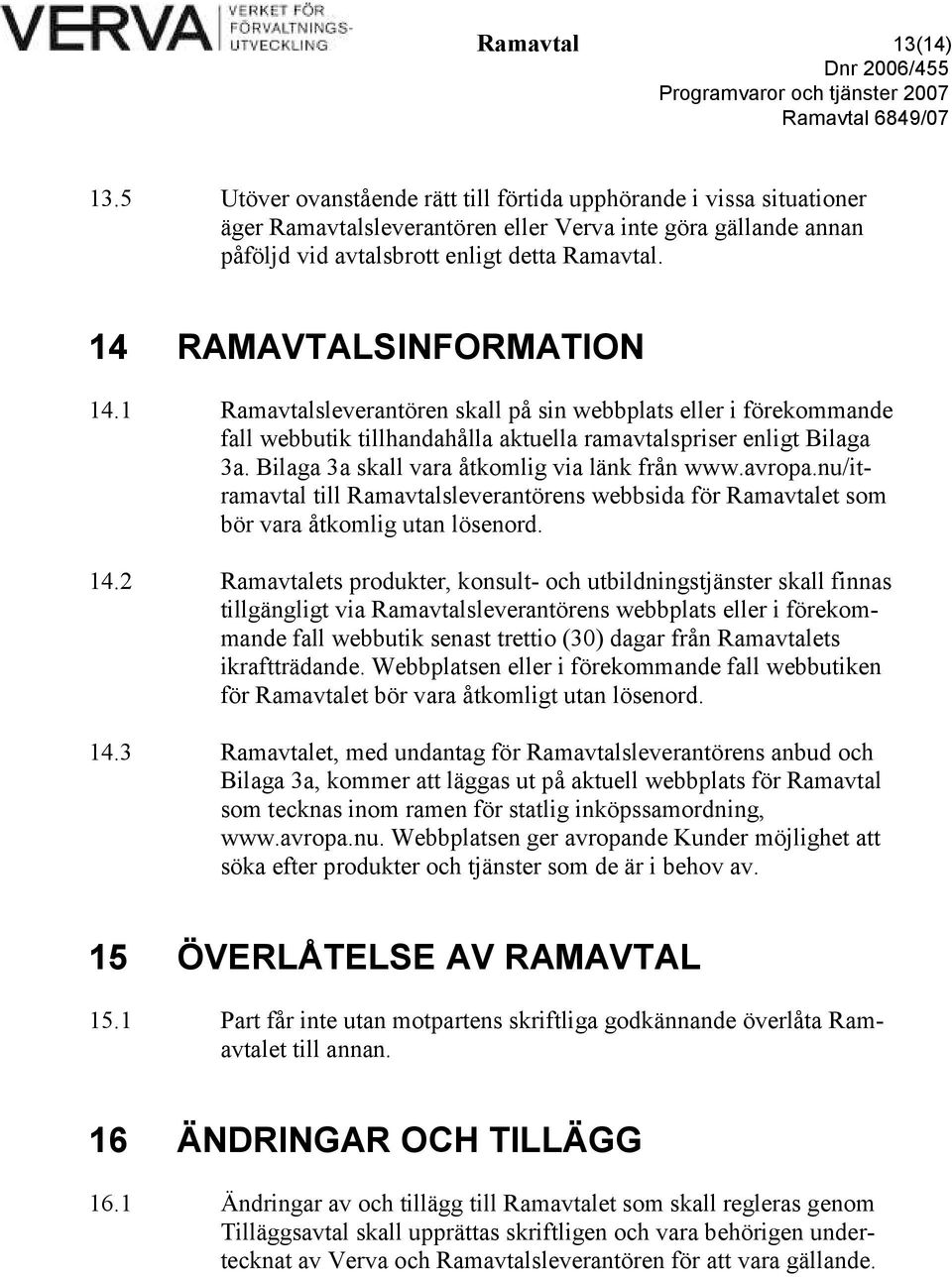 Bilaga 3a skall vara åtkomlig via länk från www.avropa.nu/itramavtal till Ramavtalsleverantörens webbsida för Ramavtalet som bör vara åtkomlig utan lösenord. 14.