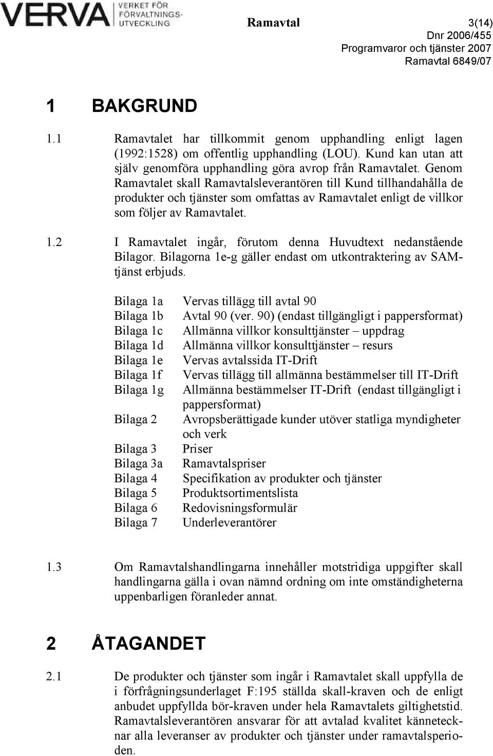 Genom Ramavtalet skall Ramavtalsleverantören till Kund tillhandahålla de produkter och tjänster som omfattas av Ramavtalet enligt de villkor som följer av Ramavtalet. 1.