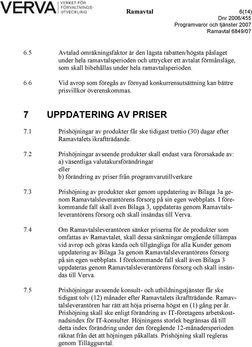 6 Vid avrop som föregås av förnyad konkurrensutsättning kan bättre prisvillkor överenskommas. 7 UPPDATERING AV PRISER 7.