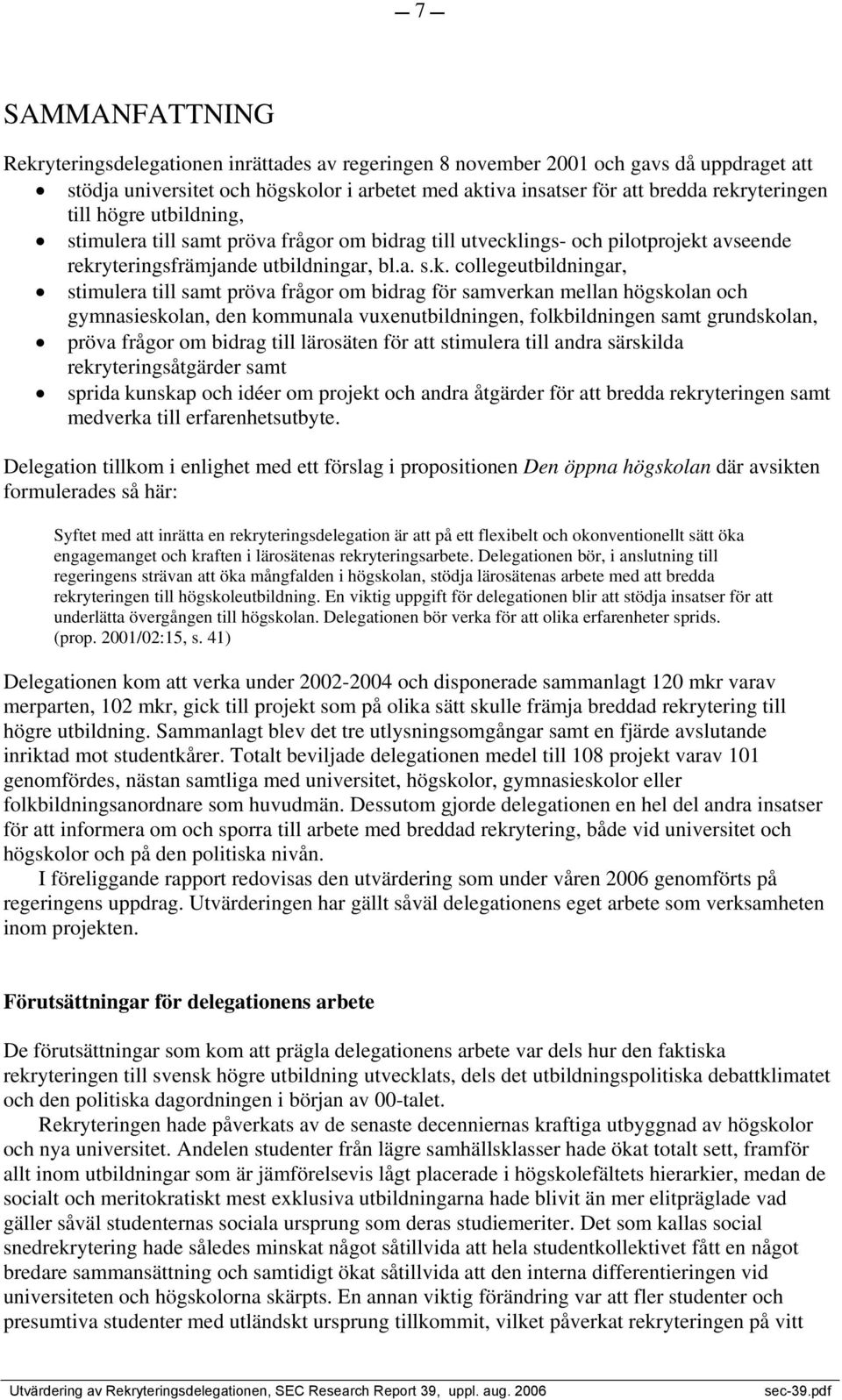 stimulera till samt pröva frågor om bidrag för samverkan mellan högskolan och gymnasieskolan, den kommunala vuxenutbildningen, folkbildningen samt grundskolan, pröva frågor om bidrag till lärosäten