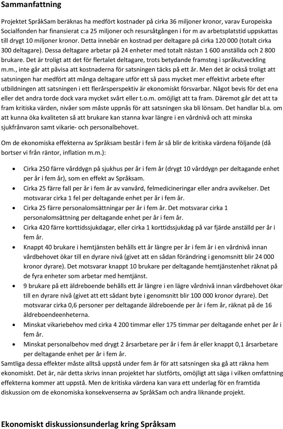 Dessa deltagare arbetar på 24 enheter med totalt nästan 1 600 anställda och 2 800 brukare. Det är troligt att det för flertalet deltagare, trots betydande framsteg i språkutveckling m.m., inte går att påvisa att kostnaderna för satsningen täcks på ett år.