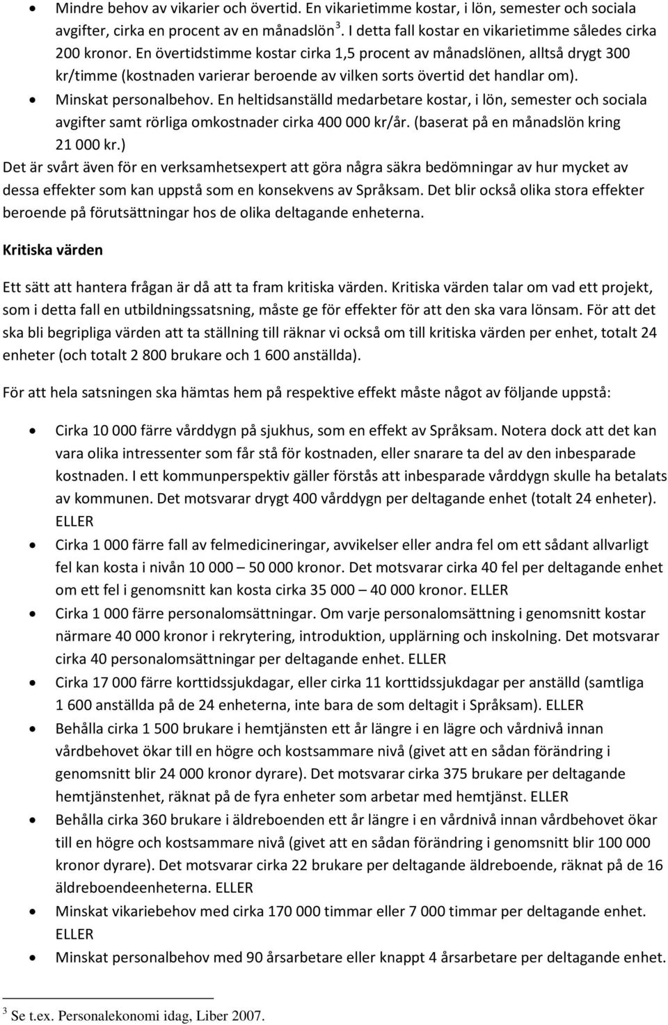 En heltidsanställd medarbetare kostar, i lön, semester och sociala avgifter samt rörliga omkostnader cirka 400 000 kr/år. (baserat på en månadslön kring 21 000 kr.