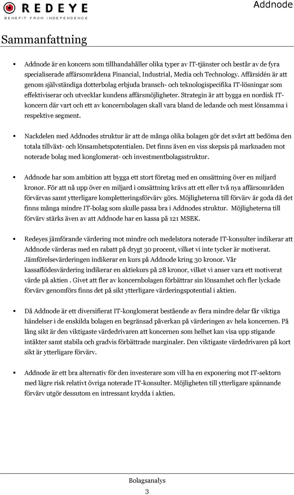 Strategin är att bygga en nordisk ITkoncern där vart och ett av koncernbolagen skall vara bland de ledande och mest lönsamma i respektive segment.