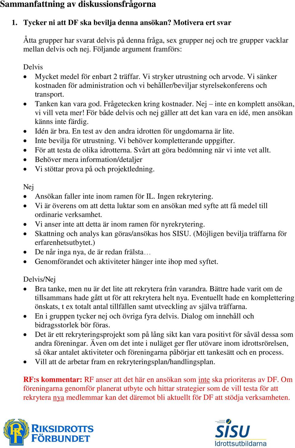 Vi stryker utrustning och arvode. Vi sänker kostnaden för administration och vi behåller/beviljar styrelsekonferens och transport. Tanken kan vara god. Frågetecken kring kostnader.