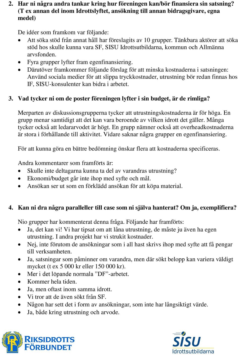 Tänkbara aktörer att söka stöd hos skulle kunna vara SF, SISU Idrottsutbildarna, kommun och Allmänna arvsfonden. Fyra grupper lyfter fram egenfinansiering.