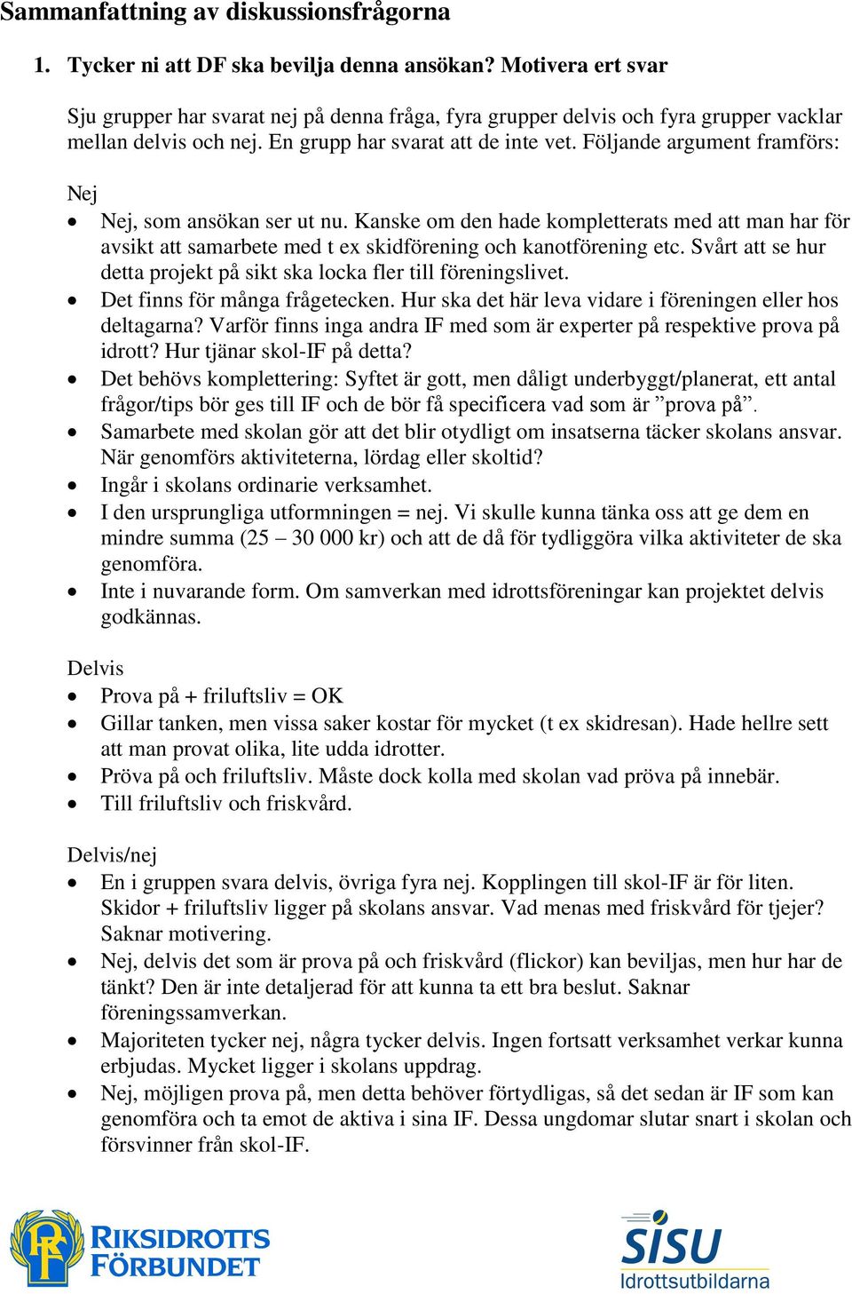 Följande argument framförs: Nej Nej, som ansökan ser ut nu. Kanske om den hade kompletterats med att man har för avsikt att samarbete med t ex skidförening och kanotförening etc.