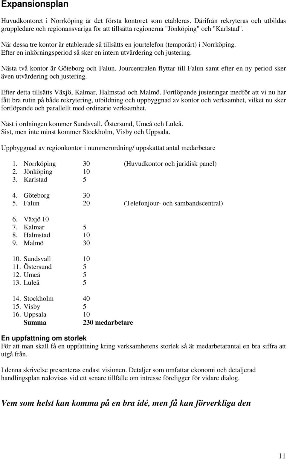 När dessa tre kontor är etablerade så tillsätts en jourtelefon (temporärt) i Norrköping. Efter en inkörningsperiod så sker en intern utvärdering och justering. Nästa två kontor är Göteborg och Falun.