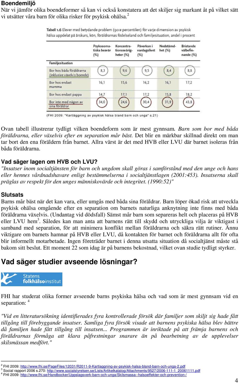 Det blir en märkbar skillnad direkt om man tar bort den ena föräldern från barnet. Allra värst är det med HVB eller LVU där barnet isoleras från båda föräldrarna. Vad säger lagen om HVB och LVU?