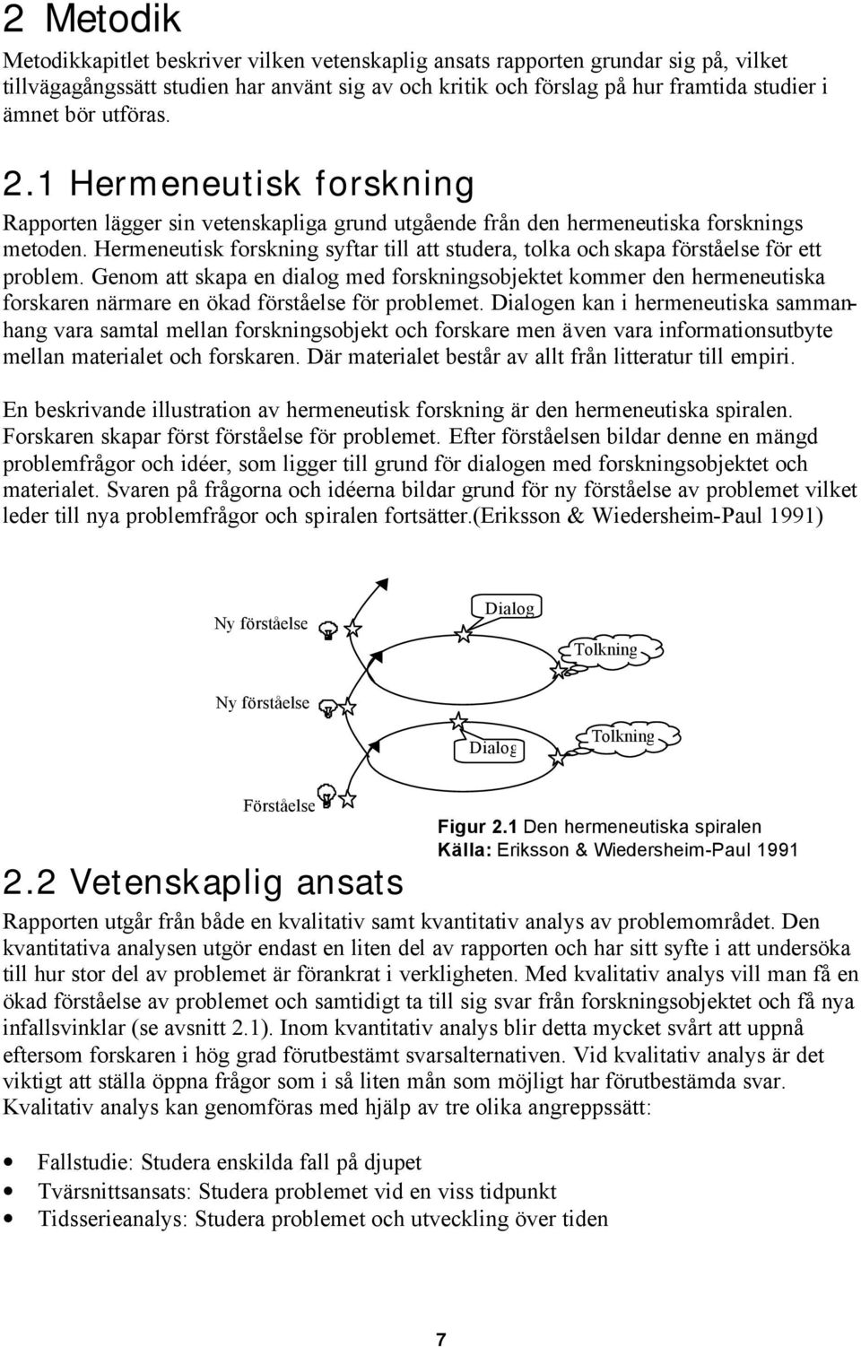 Hermeneutisk forskning syftar till att studera, tolka och skapa förståelse för ett problem.