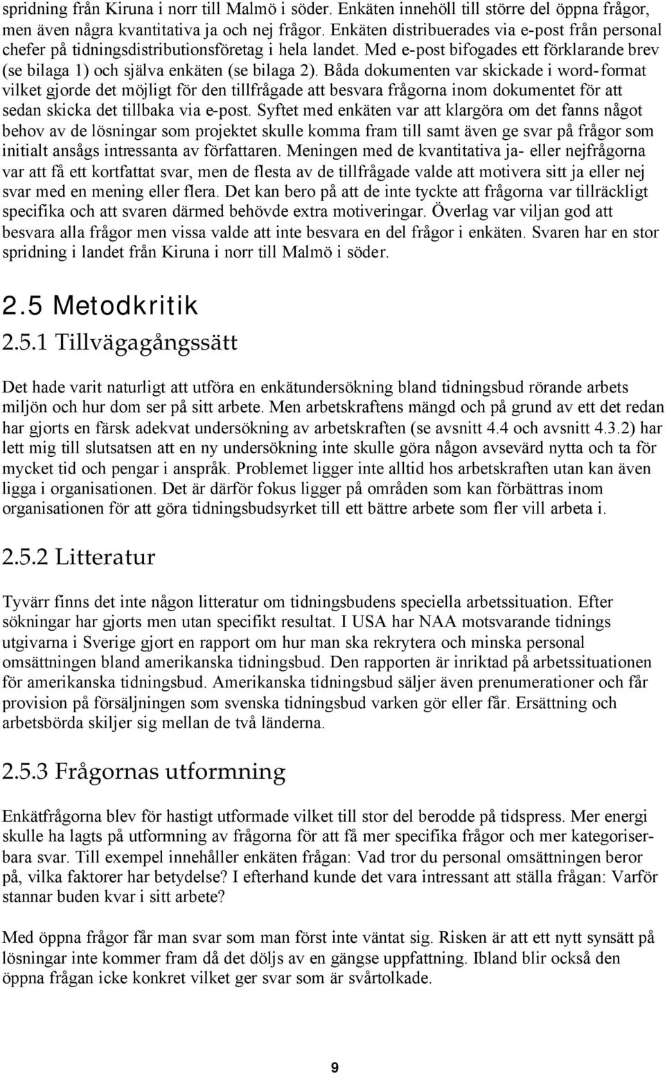 Båda dokumenten var skickade i word-format vilket gjorde det möjligt för den tillfrågade att besvara frågorna inom dokumentet för att sedan skicka det tillbaka via e-post.