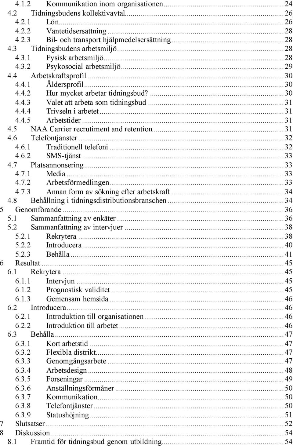 ..31 4.4.4 Trivseln i arbetet...31 4.4.5 Arbetstider...31 4.5 NAA Carrier recrutiment and retention...31 4.6 Telefontjänster...32 4.6.1 Traditionell telefoni...32 4.6.2 SMS-tjänst...33 4.