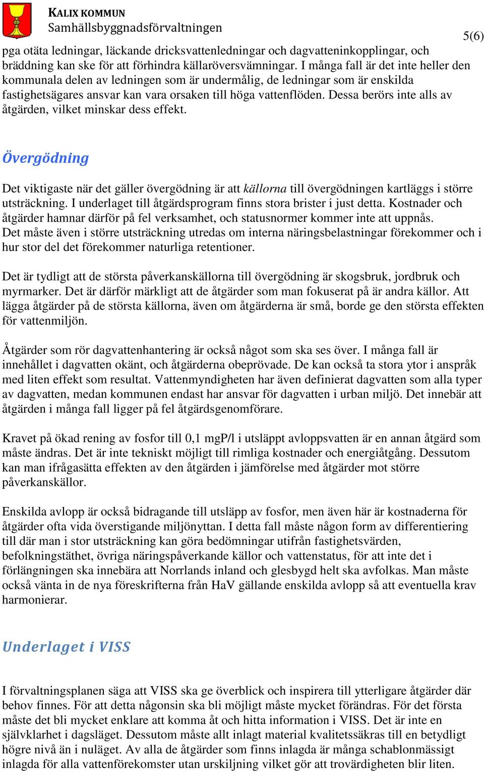 Dessa berörs inte alls av åtgärden, vilket minskar dess effekt. 5(6) Övergödning Det viktigaste när det gäller övergödning är att källorna till övergödningen kartläggs i större utsträckning.