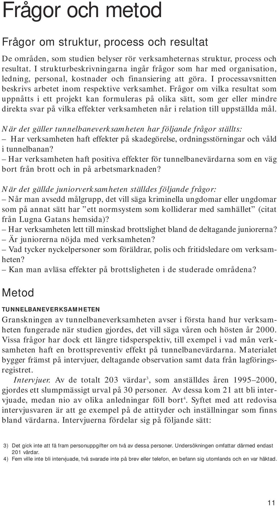 Frågor om vilka resultat som uppnåtts i ett projekt kan formuleras på olika sätt, som ger eller mindre direkta svar på vilka effekter verksamheten når i relation till uppställda mål.