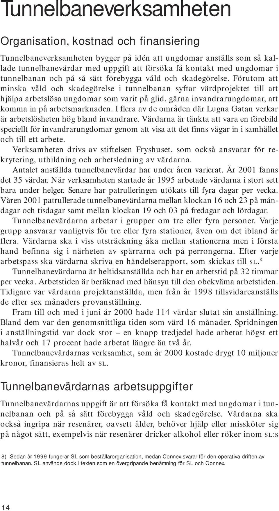 Förutom att minska våld och skadegörelse i tunnelbanan syftar värdprojektet till att hjälpa arbetslösa ungdomar som varit på glid, gärna invandrarungdomar, att komma in på arbetsmarknaden.