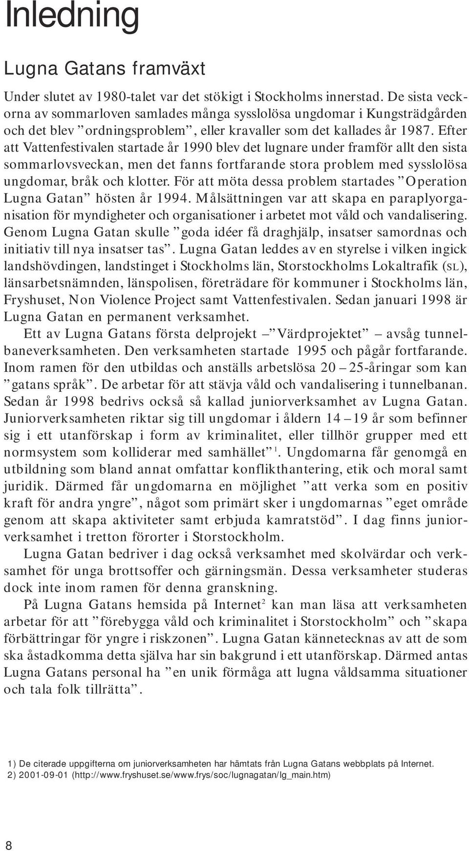 Efter att Vattenfestivalen startade år 1990 blev det lugnare under framför allt den sista sommarlovsveckan, men det fanns fortfarande stora problem med sysslolösa ungdomar, bråk och klotter.