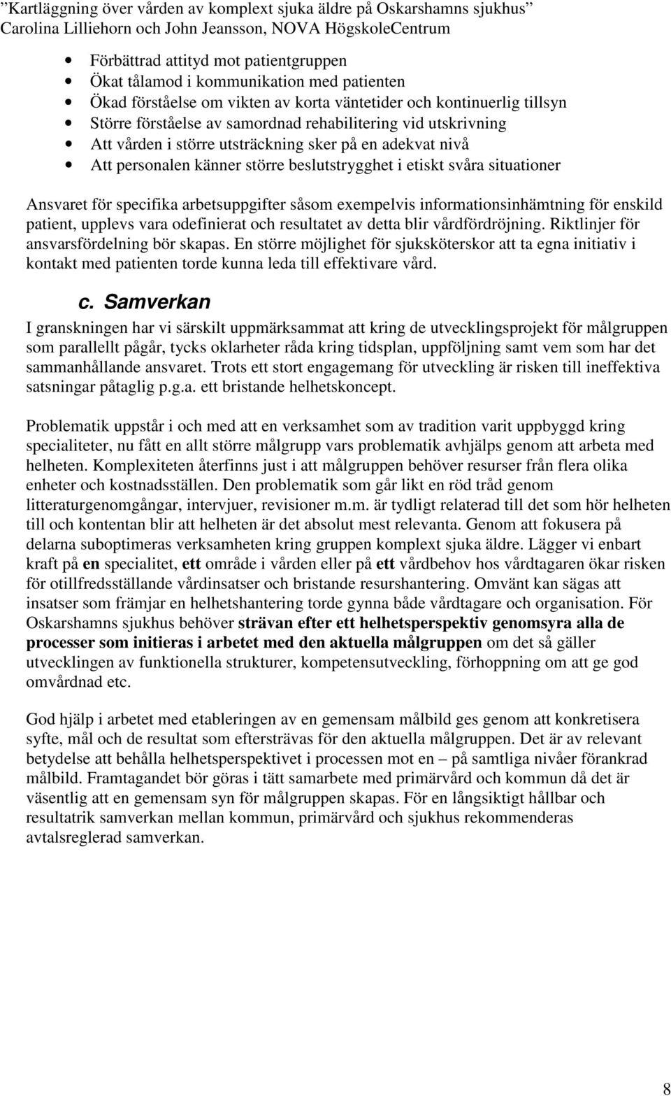 informationsinhämtning för enskild patient, upplevs vara odefinierat och resultatet av detta blir vårdfördröjning. Riktlinjer för ansvarsfördelning bör skapas.