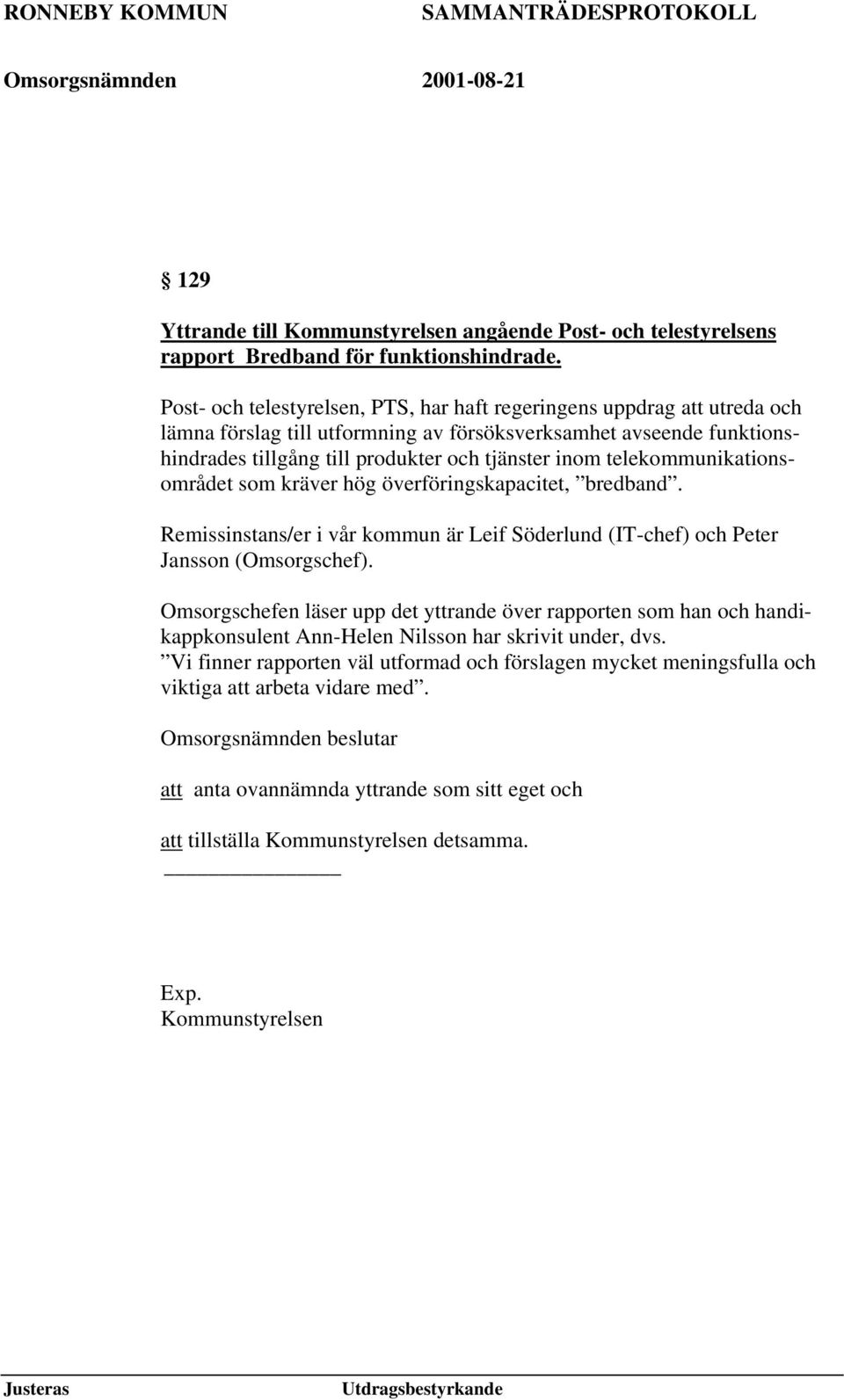 telekommunikationsområdet som kräver hög överföringskapacitet, bredband. Remissinstans/er i vår kommun är Leif Söderlund (IT-chef) och Peter Jansson (Omsorgschef).