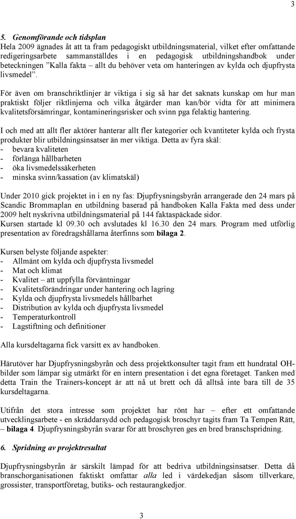 För även om branschriktlinjer är viktiga i sig så har det saknats kunskap om hur man praktiskt följer riktlinjerna och vilka åtgärder man kan/bör vidta för att minimera kvalitetsförsämringar,