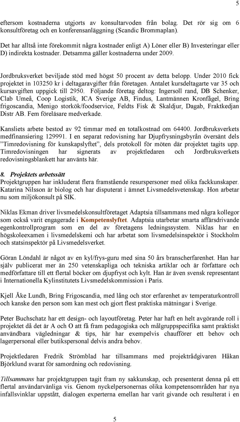 Jordbruksverket beviljade stöd med högst 50 procent av detta belopp. Under 2010 fick projektet in 103250 kr i deltagaravgifter från företagen.