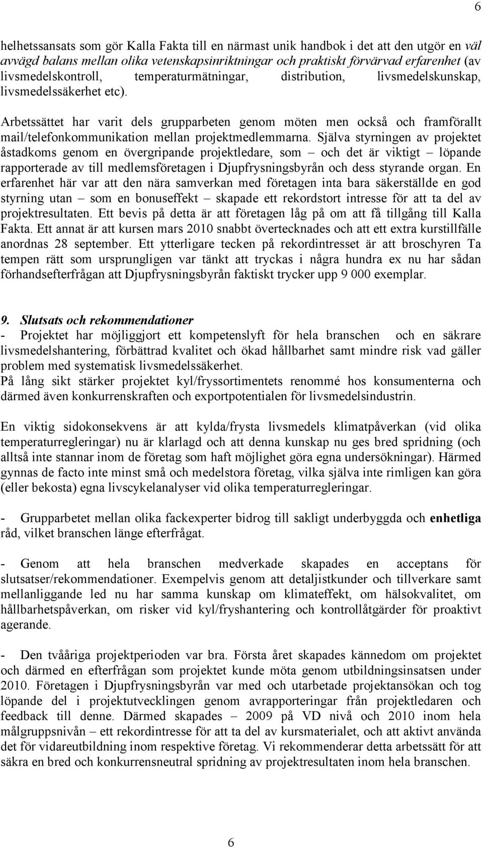 Arbetssättet har varit dels grupparbeten genom möten men också och framförallt mail/telefonkommunikation mellan projektmedlemmarna.