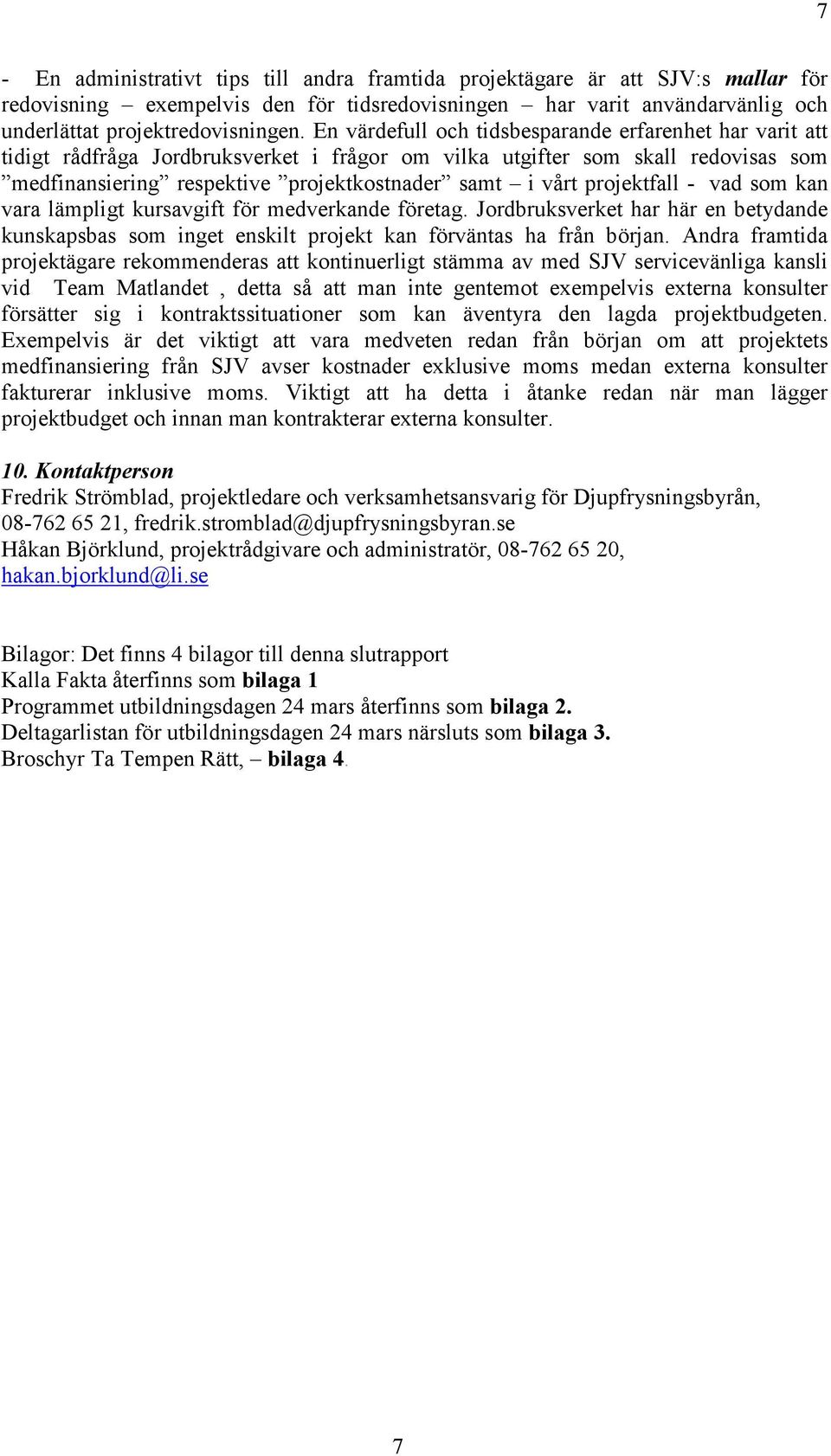 projektfall - vad som kan vara lämpligt kursavgift för medverkande företag. Jordbruksverket har här en betydande kunskapsbas som inget enskilt projekt kan förväntas ha från början.