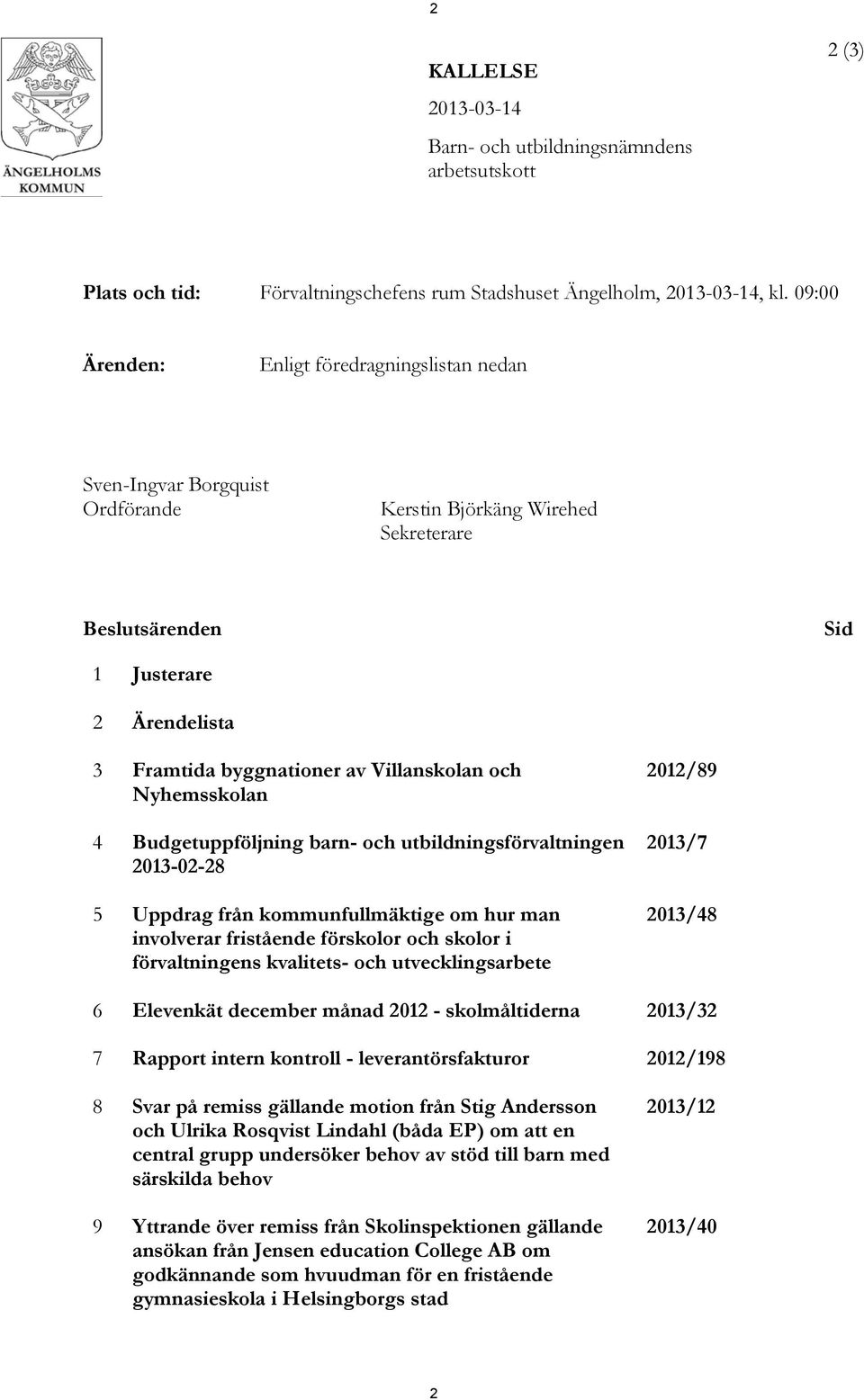 Villanskolan och Nyhemsskolan 4 Budgetuppföljning barn- och utbildningsförvaltningen 2013-02-28 5 Uppdrag från kommunfullmäktige om hur man involverar fristående förskolor och skolor i förvaltningens