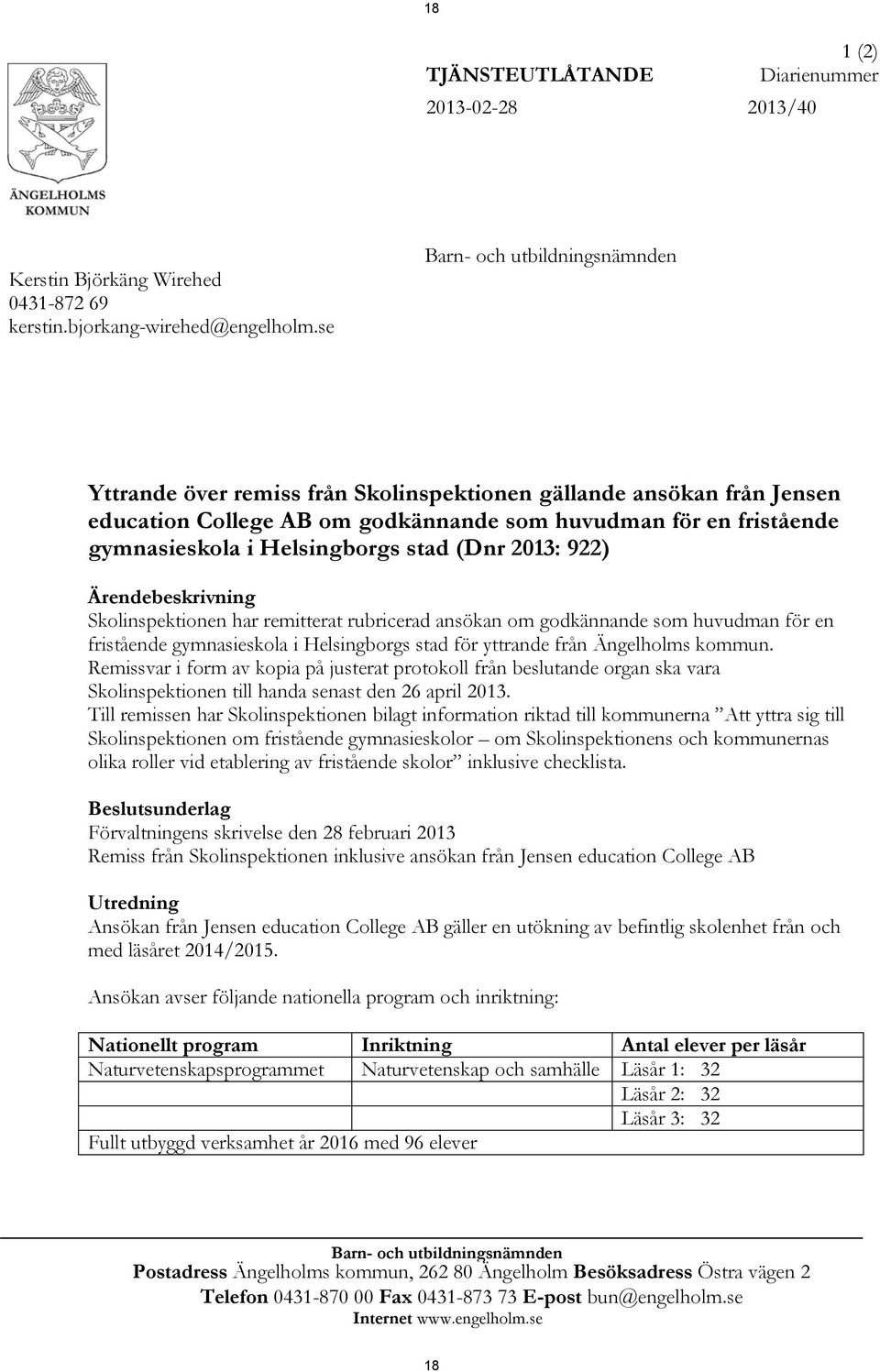 stad (Dnr 2013: 922) Ärendebeskrivning Skolinspektionen har remitterat rubricerad ansökan om godkännande som huvudman för en fristående gymnasieskola i Helsingborgs stad för yttrande från Ängelholms