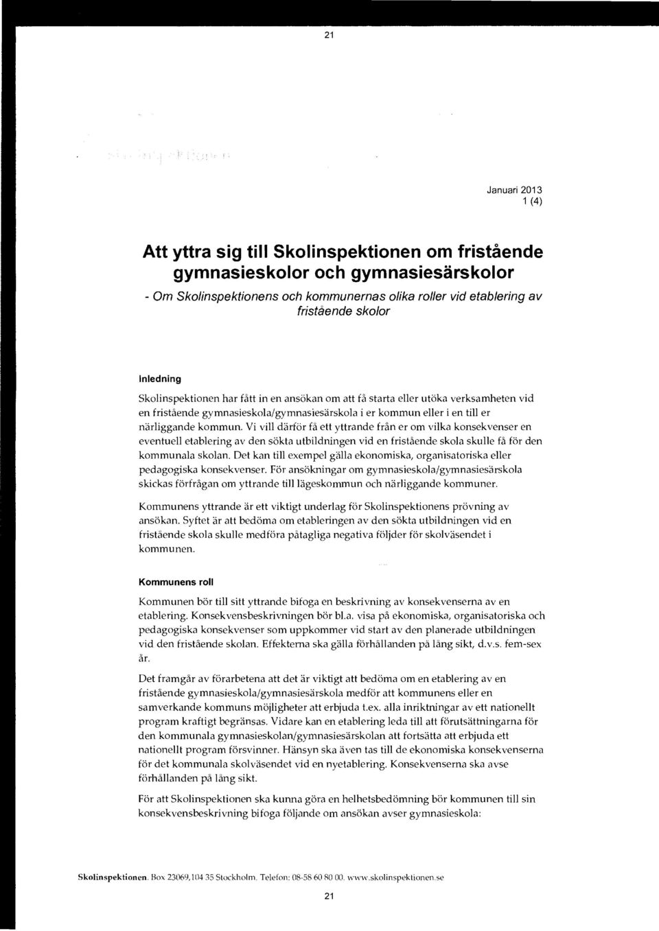 Vi vill därför få ett yttrande från er om vilka konsekvenser en eventuell etablering av den sökta utbildningen vid en fristående skola skulle få för den kommunala skolan.