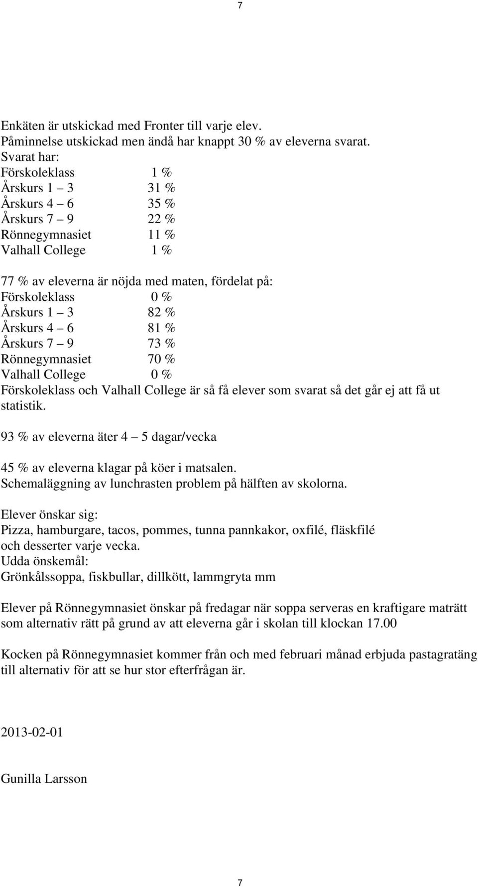 3 82 % Årskurs 4 6 81 % Årskurs 7 9 73 % Rönnegymnasiet 70 % Valhall College 0 % Förskoleklass och Valhall College är så få elever som svarat så det går ej att få ut statistik.