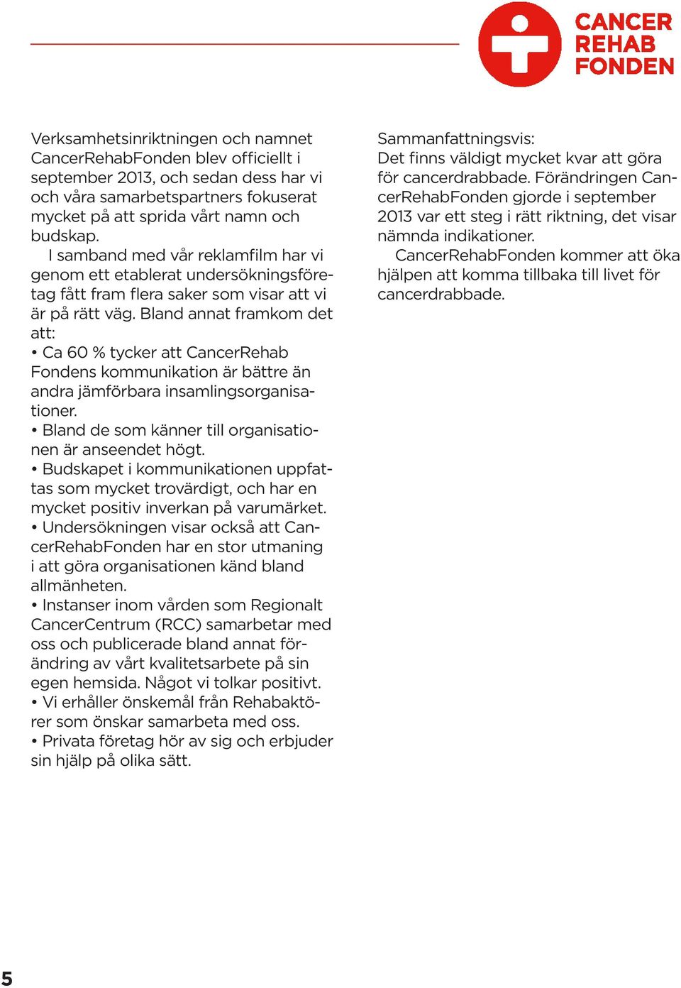 Bland annat framkom det att: Ca 60 % tycker att CancerRehab Fondens kommunikation är bättre än andra jämförbara insamlingsorganisationer. Bland de som känner till organisationen är anseendet högt.