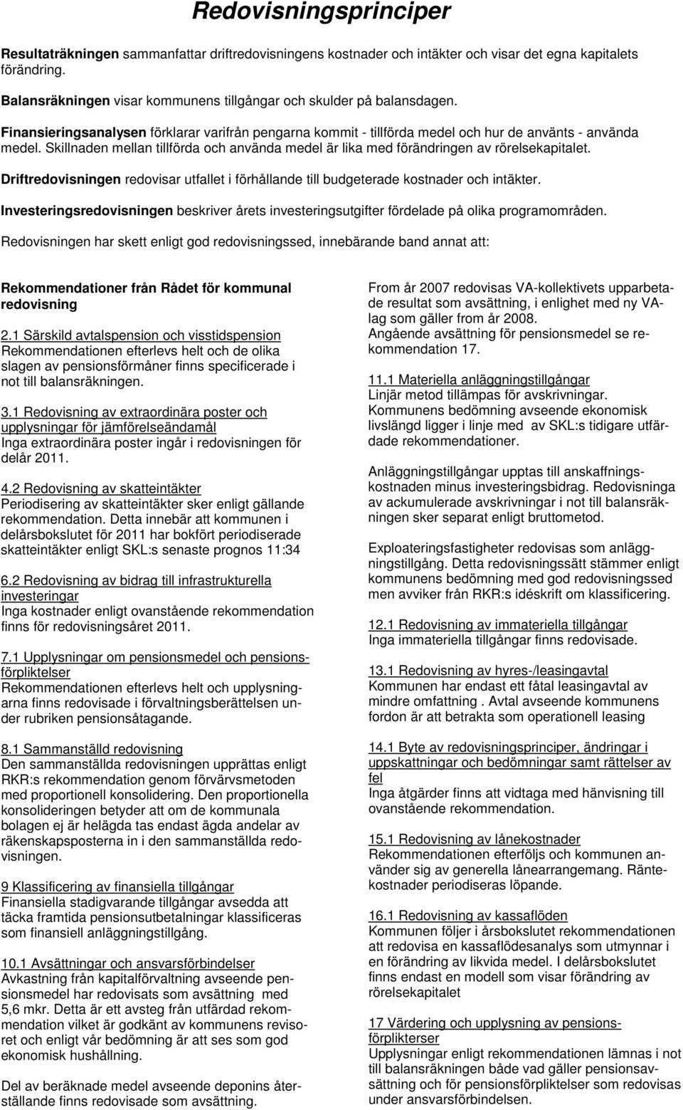 Skillnaden mellan tillförda och använda medel är lika med förändringen av rörelsekapitalet. Driftredovisningen redovisar utfallet i förhållande till budgeterade kostnader och intäkter.