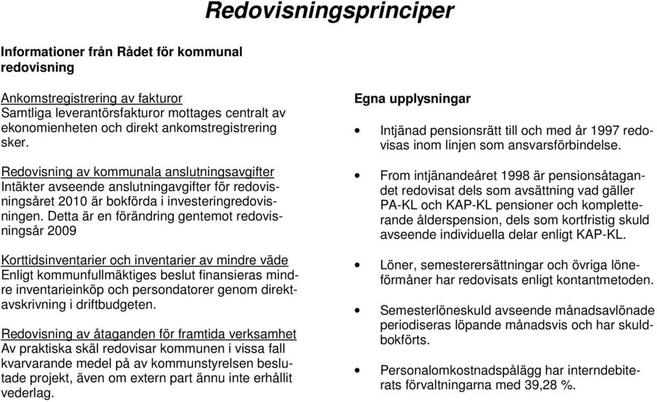 Detta är en förändring gentemot redovisningsår 2009 Korttidsinventarier och inventarier av mindre väde Enligt kommunfullmäktiges beslut finansieras mindre inventarieinköp och persondatorer genom