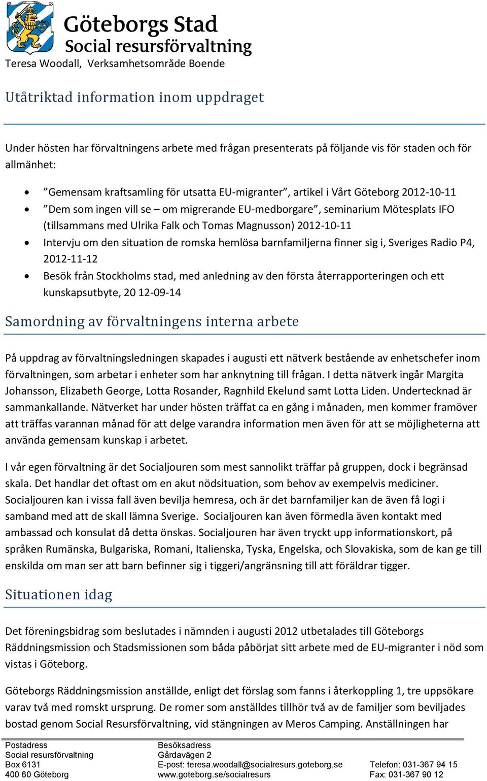 de romska hemlösa barnfamiljerna finner sig i, Sveriges Radio P4, 2012-11-12 Besök från Stockholms stad, med anledning av den första återrapporteringen och ett kunskapsutbyte, 20 12-09-14 Samordning