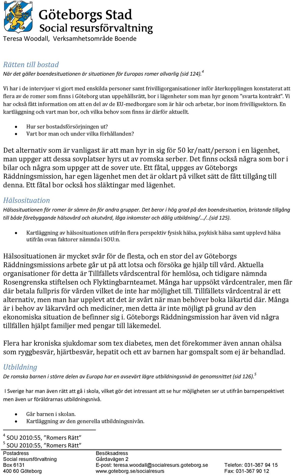 som man hyr genom svarta kontrakt. Vi har också fått information om att en del av de EU-medborgare som är här och arbetar, bor inom frivilligsektorn.