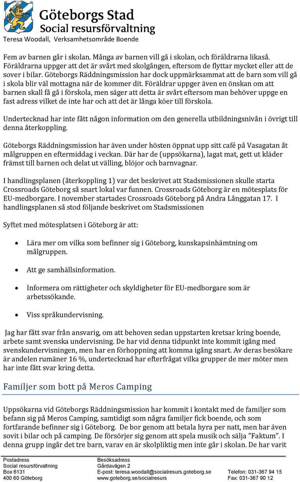 Föräldrar uppger även en önskan om att barnen skall få gå i förskola, men säger att detta är svårt eftersom man behöver uppge en fast adress vilket de inte har och att det är långa köer till förskola.